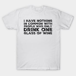 I Have Nothing In Common With People Who Only Drink One Glass Of Wine. Funny Wine Lover Quote. T-Shirt